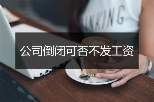 公司倒闭可否不发工资