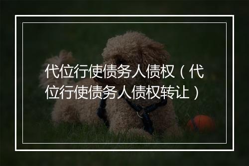 代位行使债务人债权（代位行使债务人债权转让）