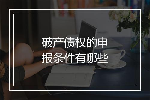 破产债权的申报条件有哪些