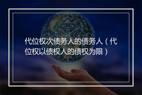 代位权次债务人的债务人（代位权以债权人的债权为限）