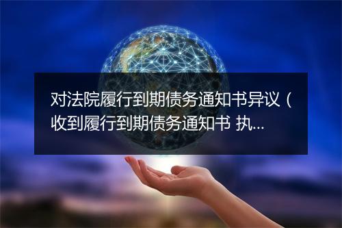 对法院履行到期债务通知书异议（收到履行到期债务通知书 执行异议）