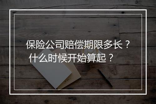 保险公司赔偿期限多长？ 什么时候开始算起？