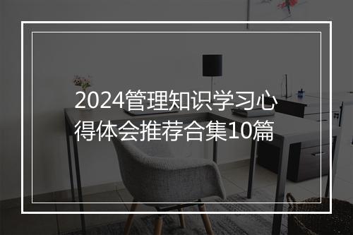 2024管理知识学习心得体会推荐合集10篇