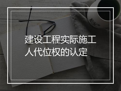 建设工程实际施工人代位权的认定