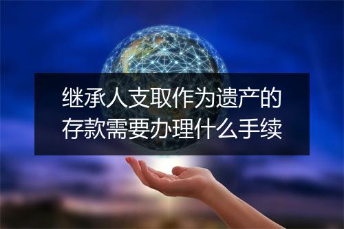 继承人支取作为遗产的存款需要办理什么手续