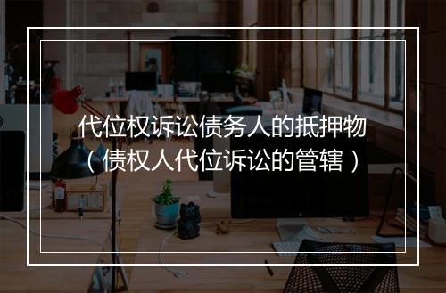 代位权诉讼债务人的抵押物（债权人代位诉讼的管辖）