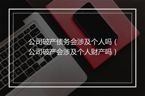 公司破产债务会涉及个人吗（公司破产会涉及个人财产吗）