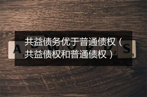 共益债务优于普通债权（共益债权和普通债权）