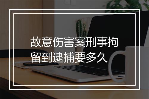 故意伤害案刑事拘留到逮捕要多久