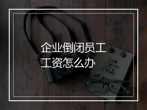 企业倒闭员工工资怎么办