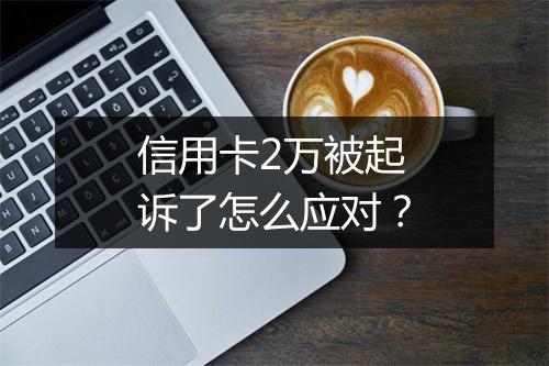 信用卡2万被起诉了怎么应对？