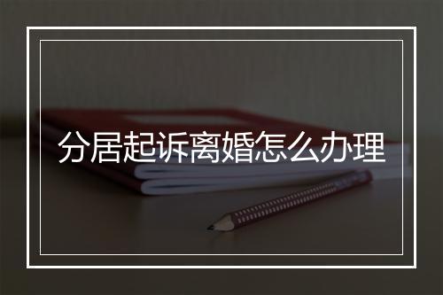 分居起诉离婚怎么办理