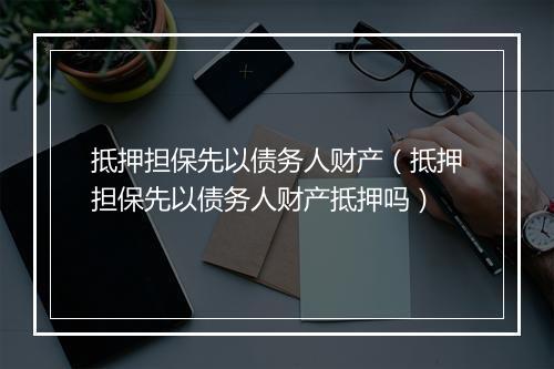 抵押担保先以债务人财产（抵押担保先以债务人财产抵押吗）