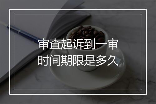 审查起诉到一审时间期限是多久