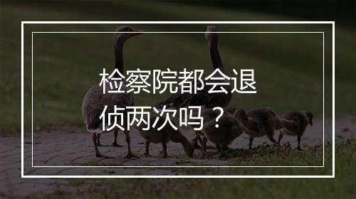 检察院都会退侦两次吗？