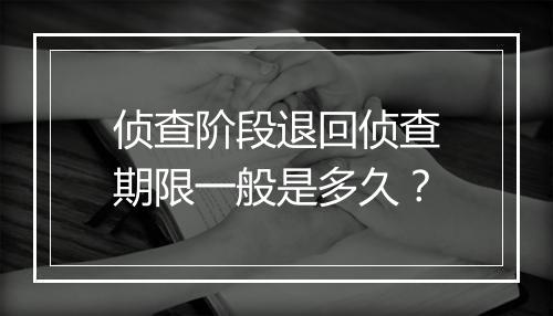 侦查阶段退回侦查期限一般是多久？