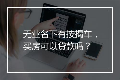 无业名下有按揭车，买房可以贷款吗？