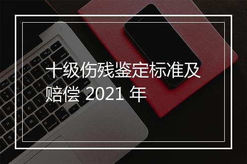 十级伤残鉴定标准及赔偿 2021 年