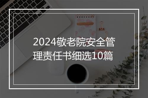 2024敬老院安全管理责任书细选10篇