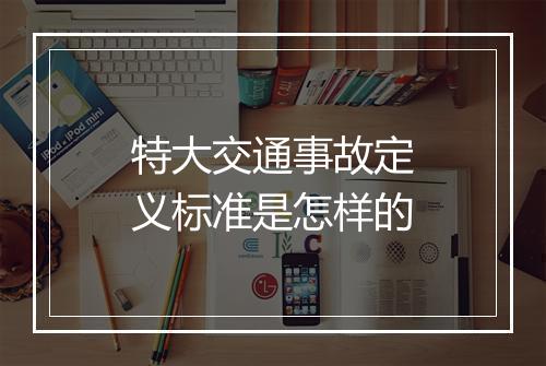 特大交通事故定义标准是怎样的