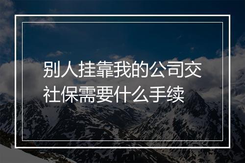 别人挂靠我的公司交社保需要什么手续