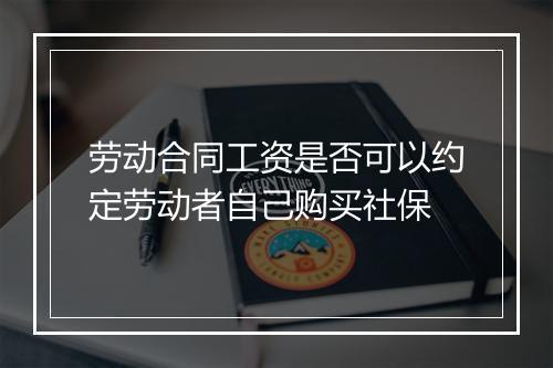 劳动合同工资是否可以约定劳动者自己购买社保