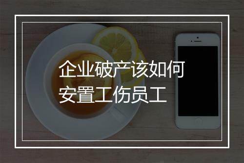 企业破产该如何安置工伤员工