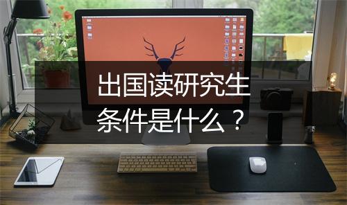 出国读研究生条件是什么？