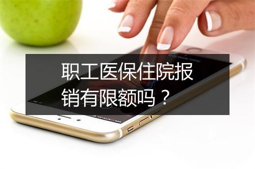职工医保住院报销有限额吗？