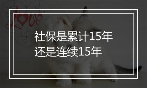 社保是累计15年还是连续15年