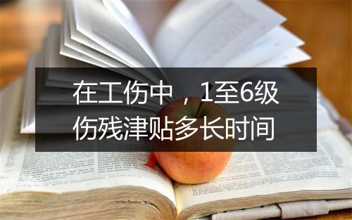 在工伤中，1至6级伤残津贴多长时间