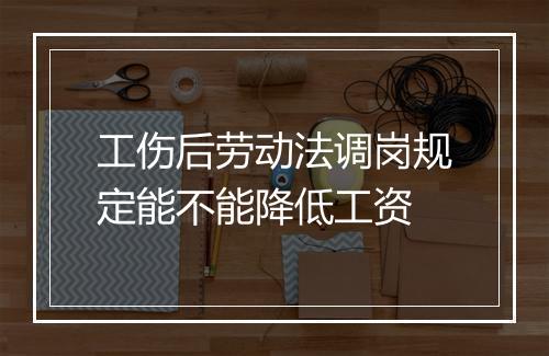 工伤后劳动法调岗规定能不能降低工资