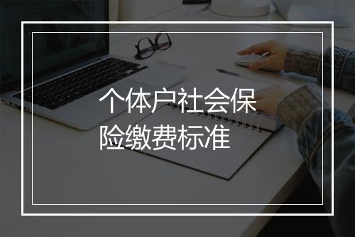 个体户社会保险缴费标准
