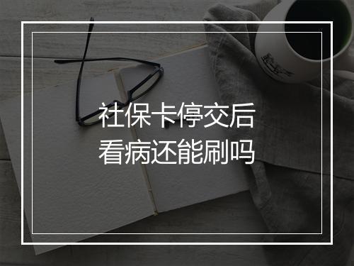 社保卡停交后看病还能刷吗