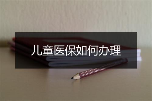 儿童医保如何办理