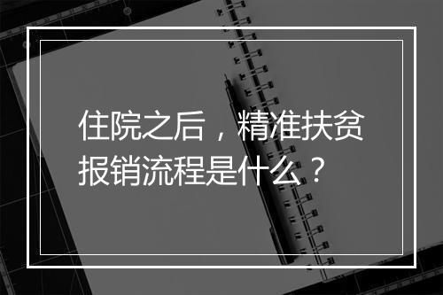 住院之后，精准扶贫报销流程是什么？