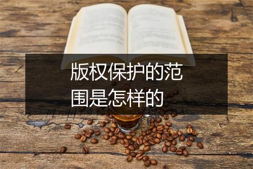 版权保护的范围是怎样的