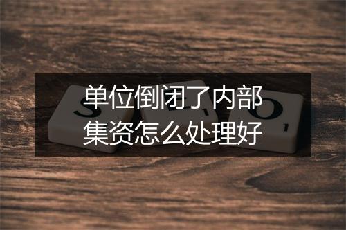 单位倒闭了内部集资怎么处理好