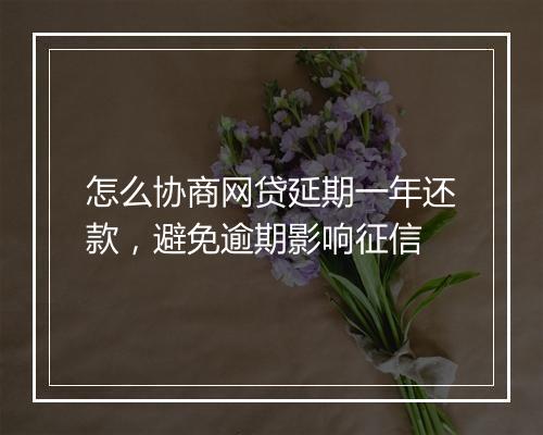 怎么协商网贷延期一年还款，避免逾期影响征信