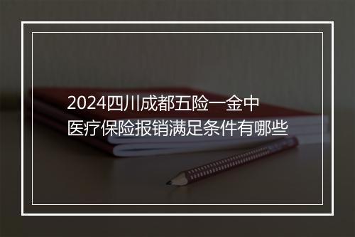 2024四川成都五险一金中医疗保险报销满足条件有哪些
