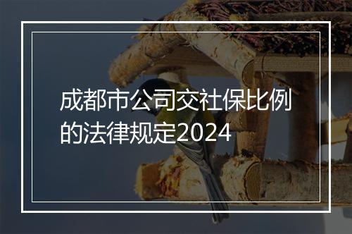 成都市公司交社保比例的法律规定2024