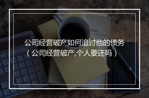 公司经营破产如何追讨他的债务（公司经营破产,个人要还吗）