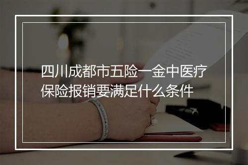 四川成都市五险一金中医疗保险报销要满足什么条件