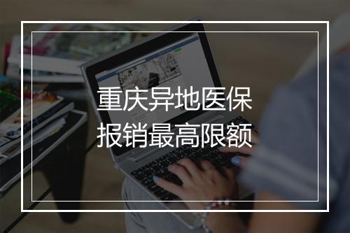 重庆异地医保报销最高限额