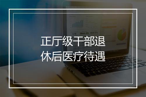 正厅级干部退休后医疗待遇