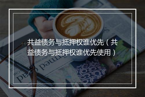 共益债务与抵押权谁优先（共益债务与抵押权谁优先使用）