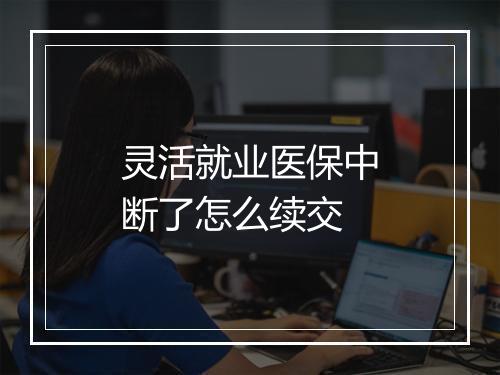 灵活就业医保中断了怎么续交