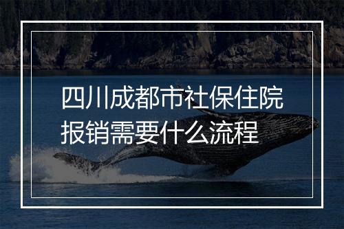 四川成都市社保住院报销需要什么流程