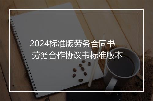2024标准版劳务合同书 劳务合作协议书标准版本