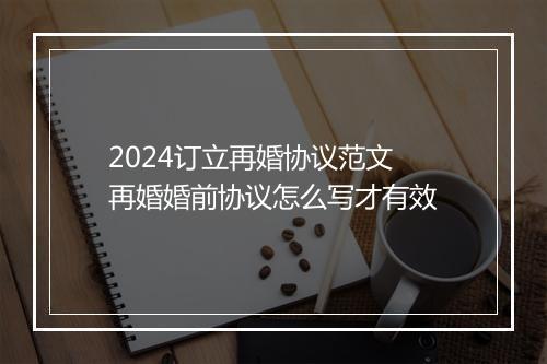 2024订立再婚协议范文 再婚婚前协议怎么写才有效